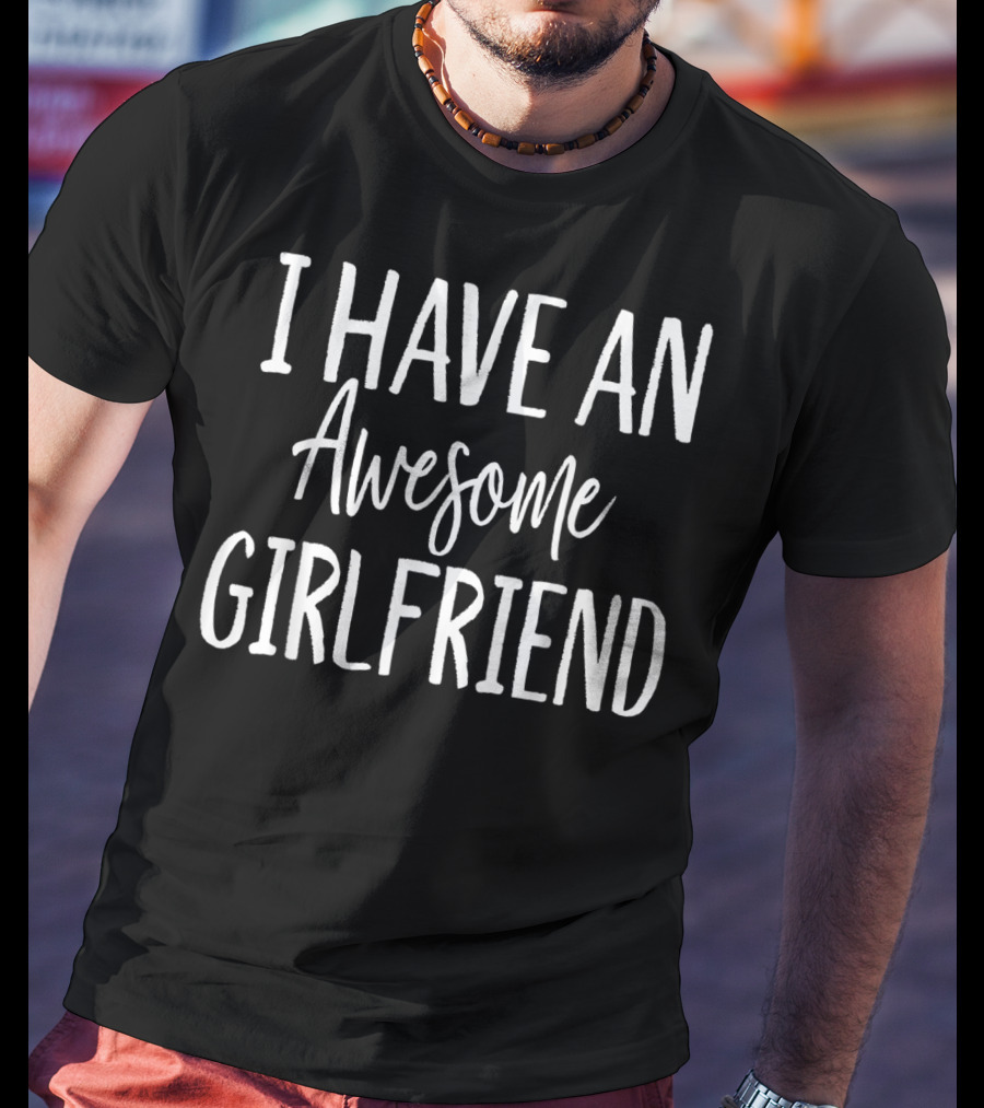 I Have An Awesome Girlfriend Funny For Valentine's Day T-Shirt