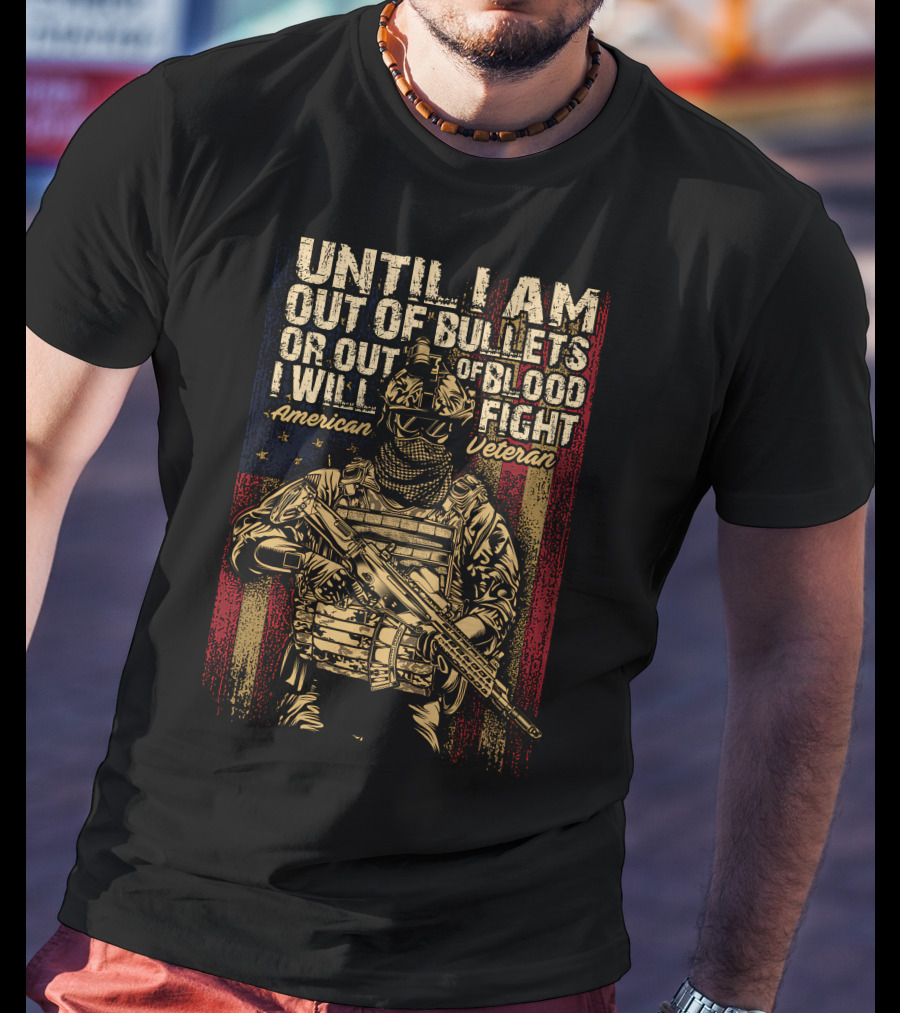 Until I Am Out Of Bullets OR Out Of Blood I Will Fight American Veteran T-Shirt