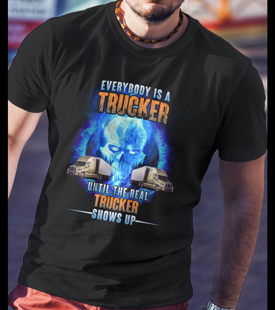 Everybody Is A Trucker Until The Real Trucker Shows Up Flame Skull Semi Trucks T-Shirt