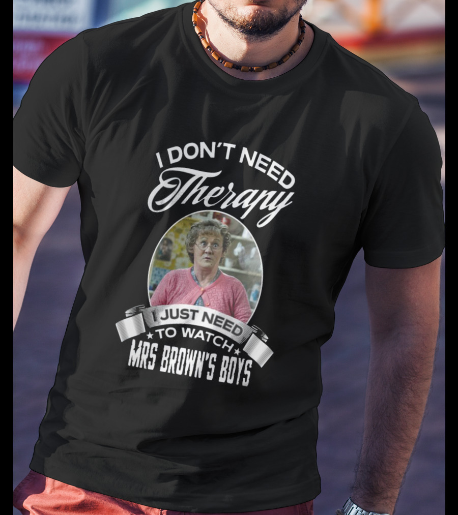 I Don't Need Therapy Just Need To Watch Mrs Brown's Boys T-Shirt
