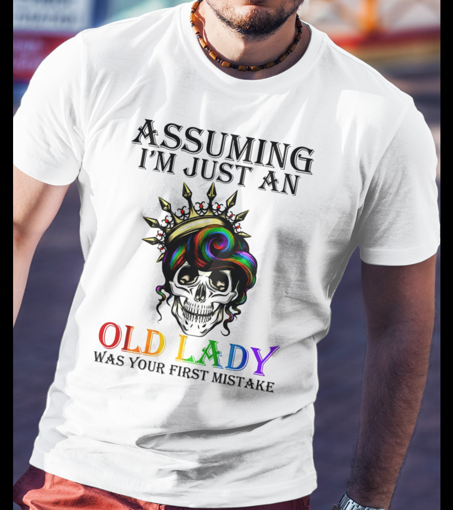 Assuming I'm Just An Old Lady Colorful Skull Crown Was Your First Mistake T-Shirt