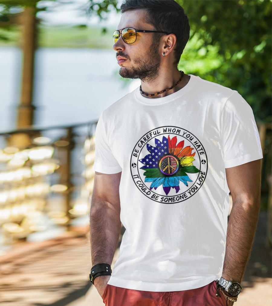 Be Careful Whom You Hate It Could Be Someone You Love Peace Sign American Flag Rainbow Flower T-Shirt