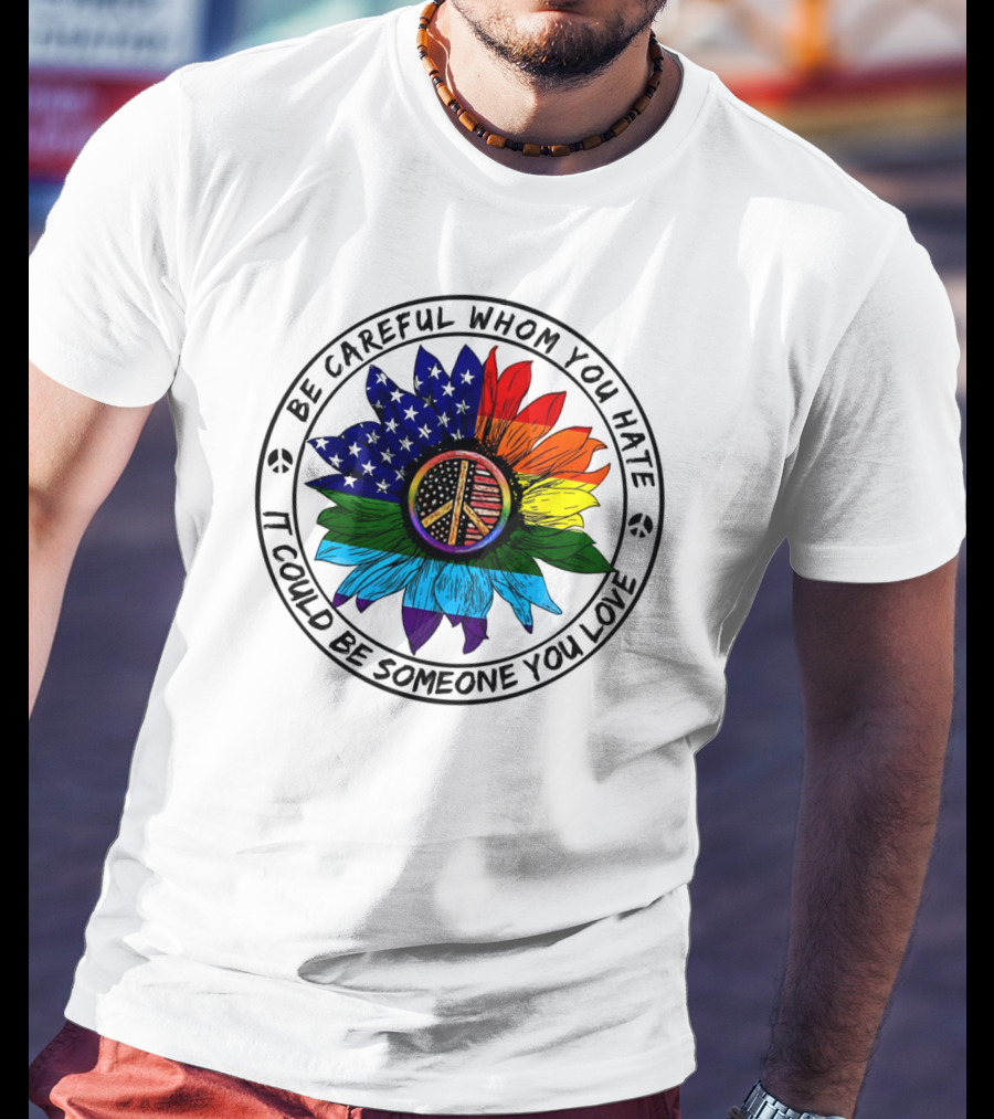 Be Careful Whom You Hate It Could Be Someone You Love Peace Sign American Flag Rainbow Flower T-Shirt