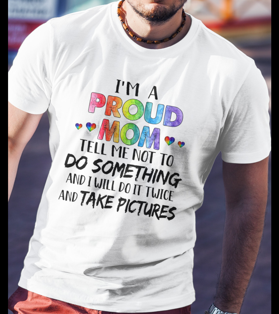 I'm A Proud Mom Tell Me Not To Do Something And I Will Do It Twice And Take Pictures T-Shirt