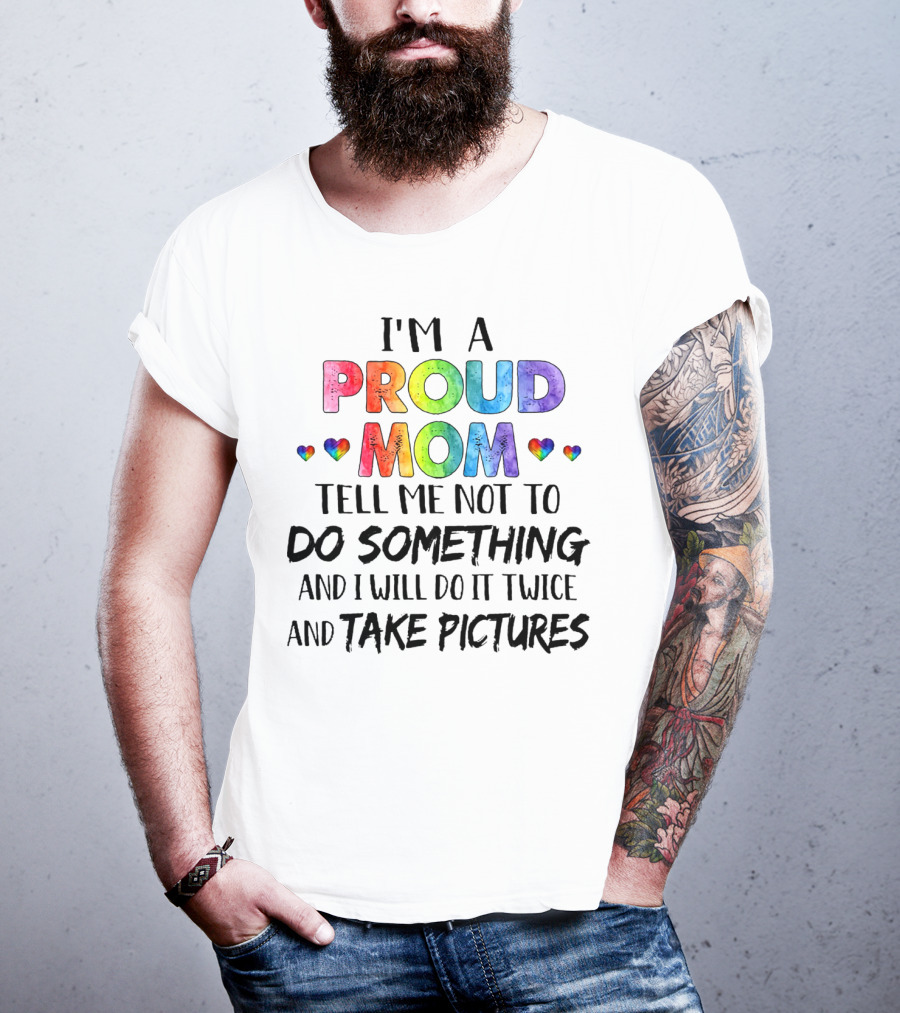 I'm A Proud Mom Tell Me Not To Do Something And I Will Do It Twice And Take Pictures T-Shirt