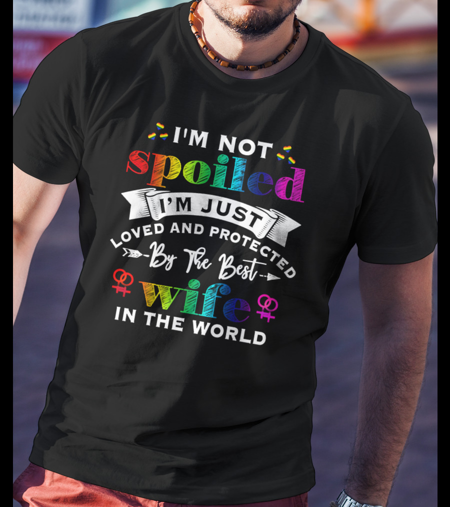 I'm Not Spoiled I'm Just Loved And Protected By The Best Wife In The World Rainbow Hearts Symbols T-Shirt