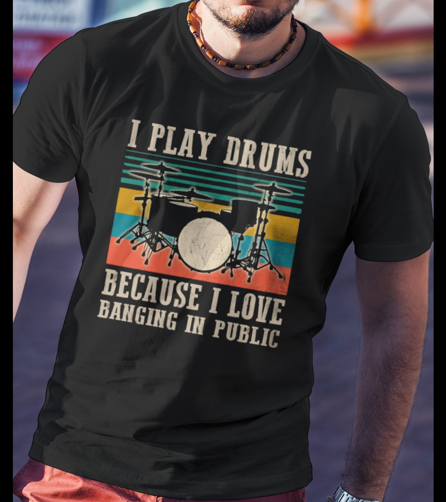 I Play Drums Because I Love Banging In Public Drum Kit T-Shirt