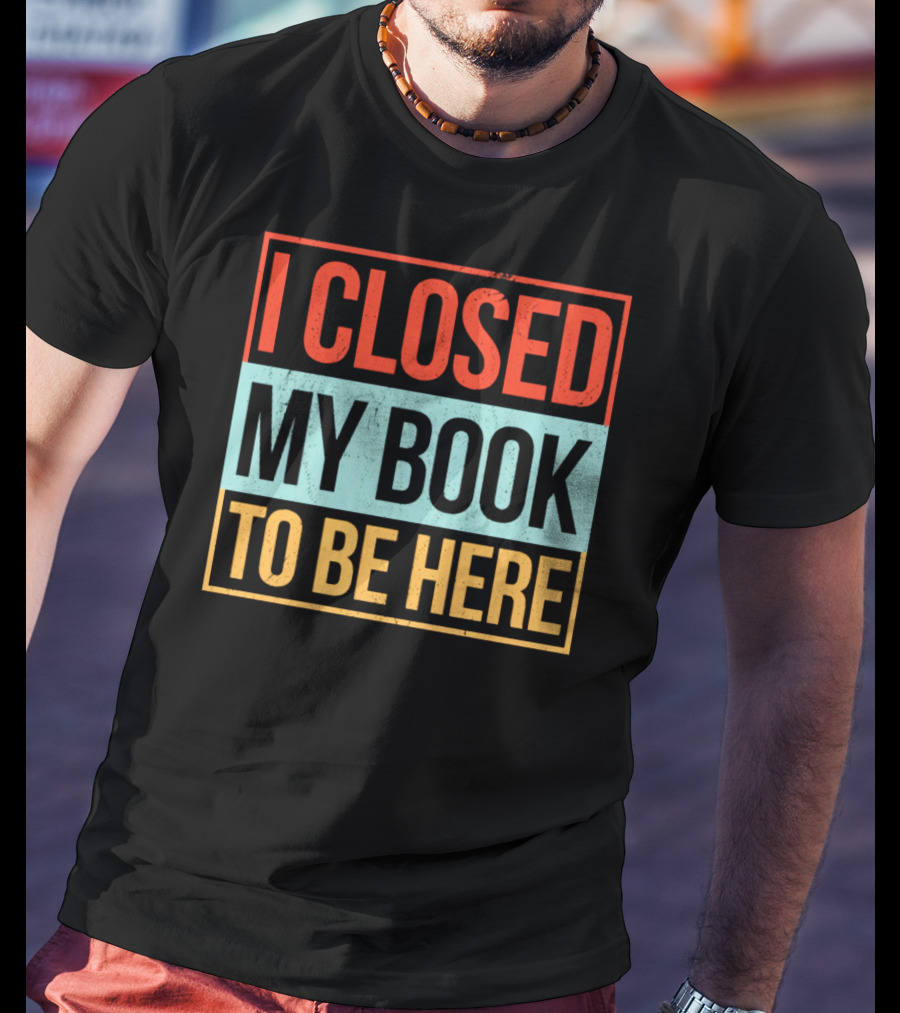 I Closed My Book To Be Here Statement T-Shirt