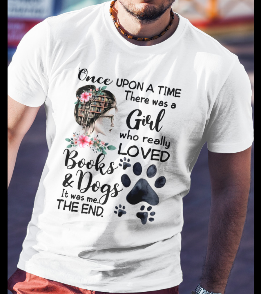 Once Upon A Time There Was A Girl Who Really Loved Books And Dogs It Was Me The End T-Shirt
