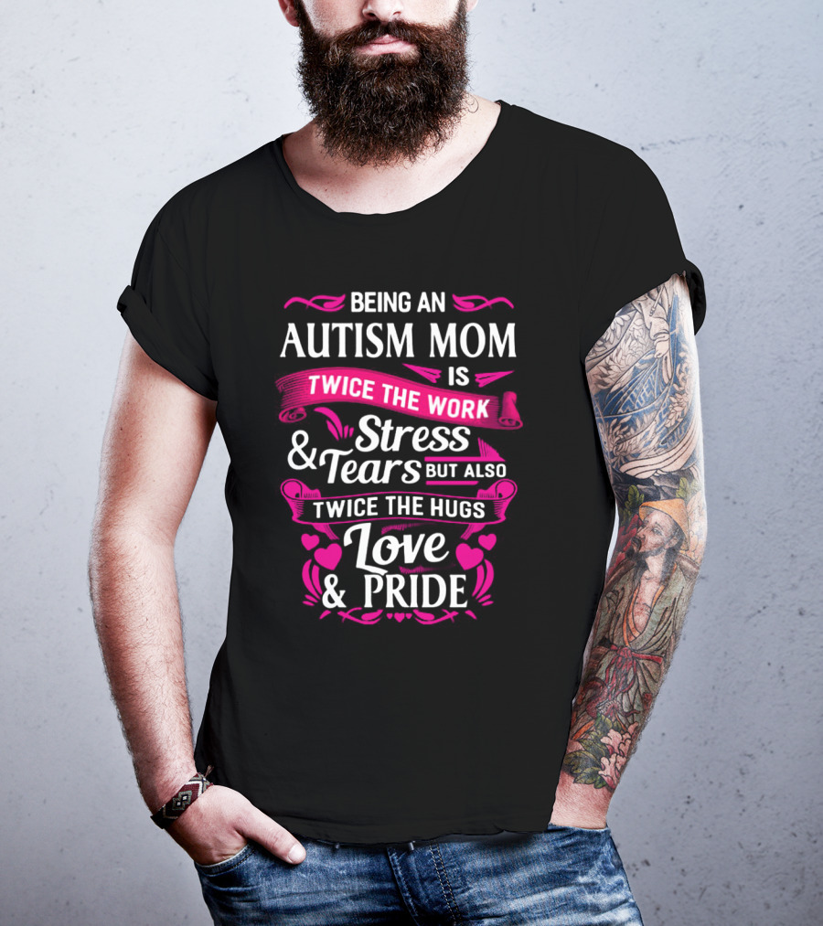 Being An Autism Mom Is Twice The Work Stress And Tears But Also Twice The Hugs Love And Pride T-Shirt