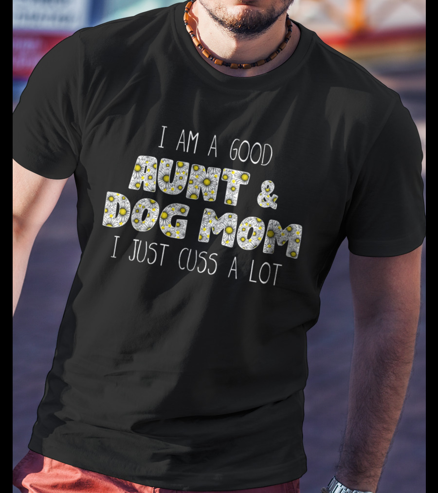 I Am A Good Aunt And Dog Mom I Just Cuss A Lot Daisy T-Shirt