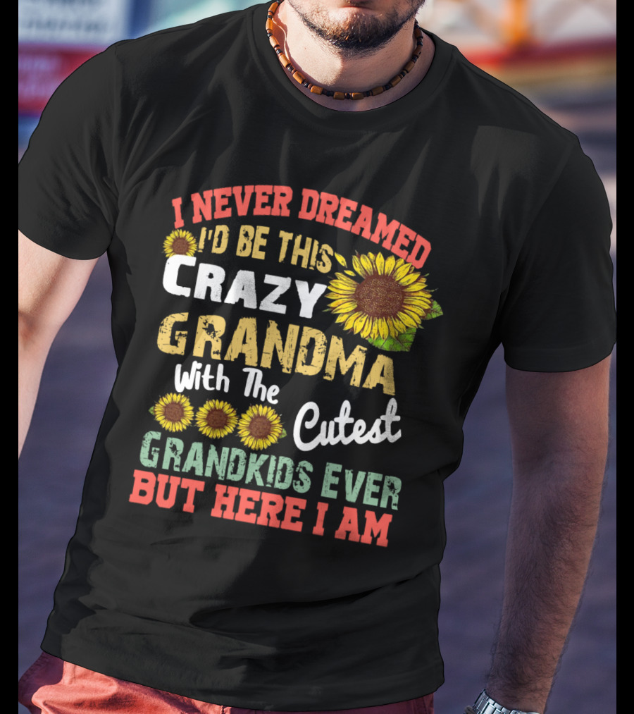 I Never Dreamed I'd Be This Crazy Grandma With The Cutest Grandkids Ever But Here I Am Sunflowers T-Shirt