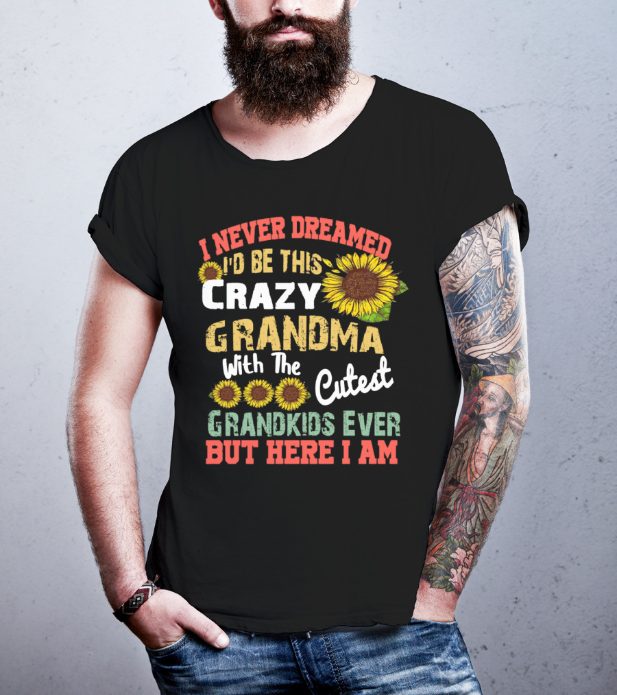 I Never Dreamed I'd Be This Crazy Grandma With The Cutest Grandkids Ever But Here I Am Sunflowers T-Shirt