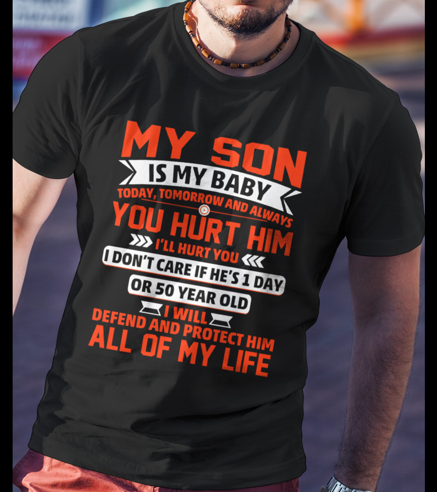 My Son Is My Baby Today Tomorrow And Always You Hurt Him I'll Hurt You I Don't Care If He's 1 Day OR 50 Year Old I Will Defend And Protect Him All Of My Life T-Shirt