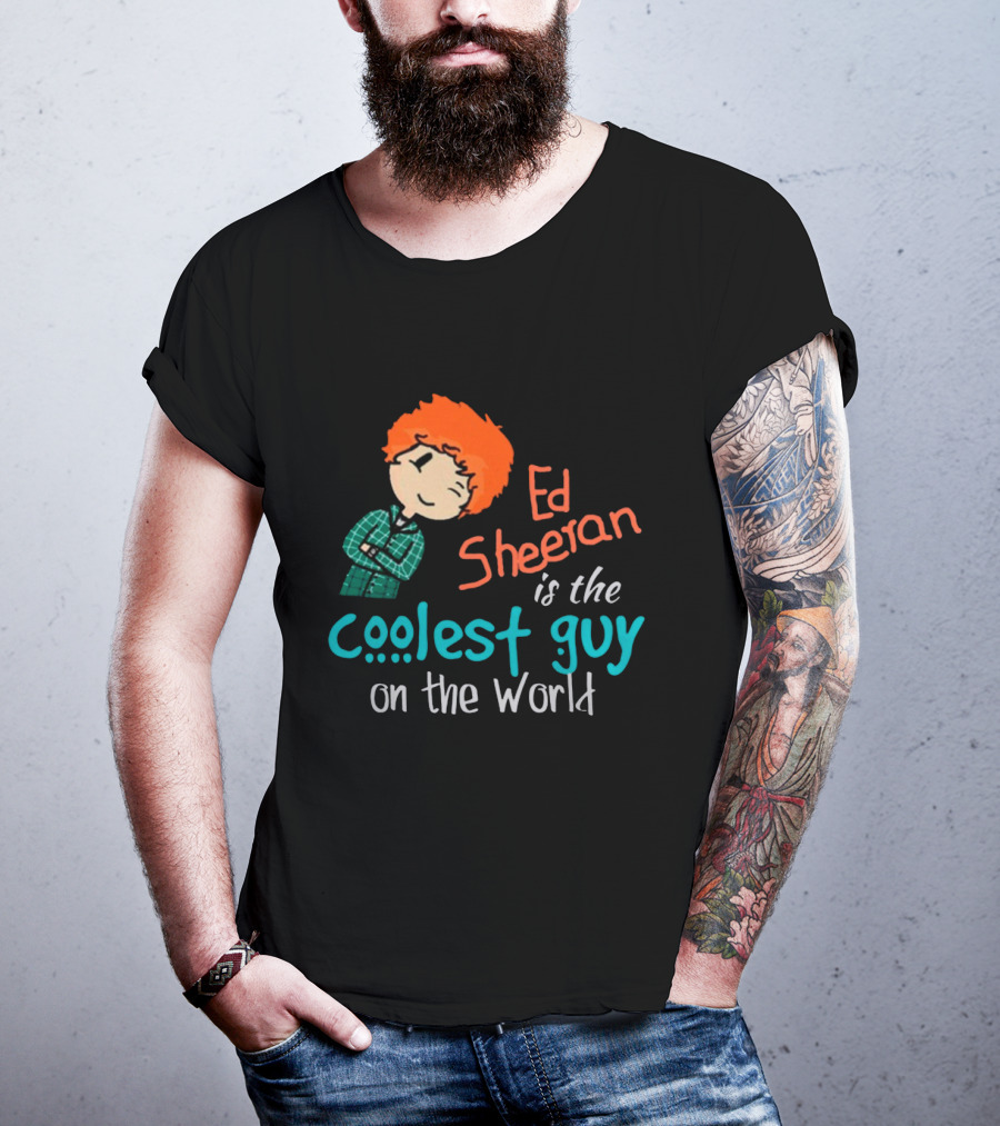 Ed Sheeran Is The Coolest Guy On The World T-Shirt