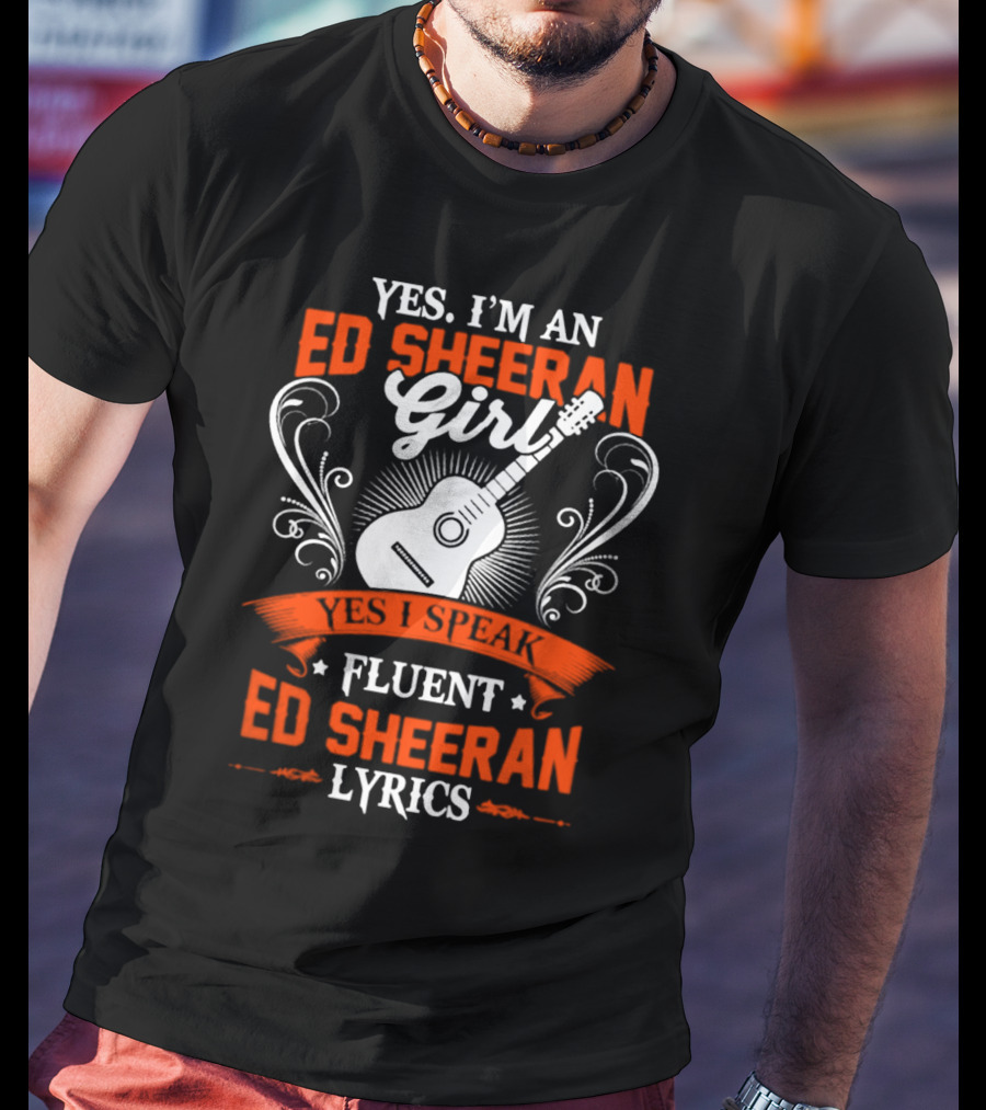 Yes I'm An Ed Sheeran Girl Yes I Speak Fluent Ed Sheeran Lyrics T-Shirt