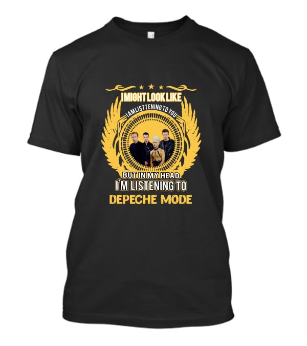 I Might Look Like I Am Listening To You But In My Head I'm Listening To Depeche Mode T-Shirt