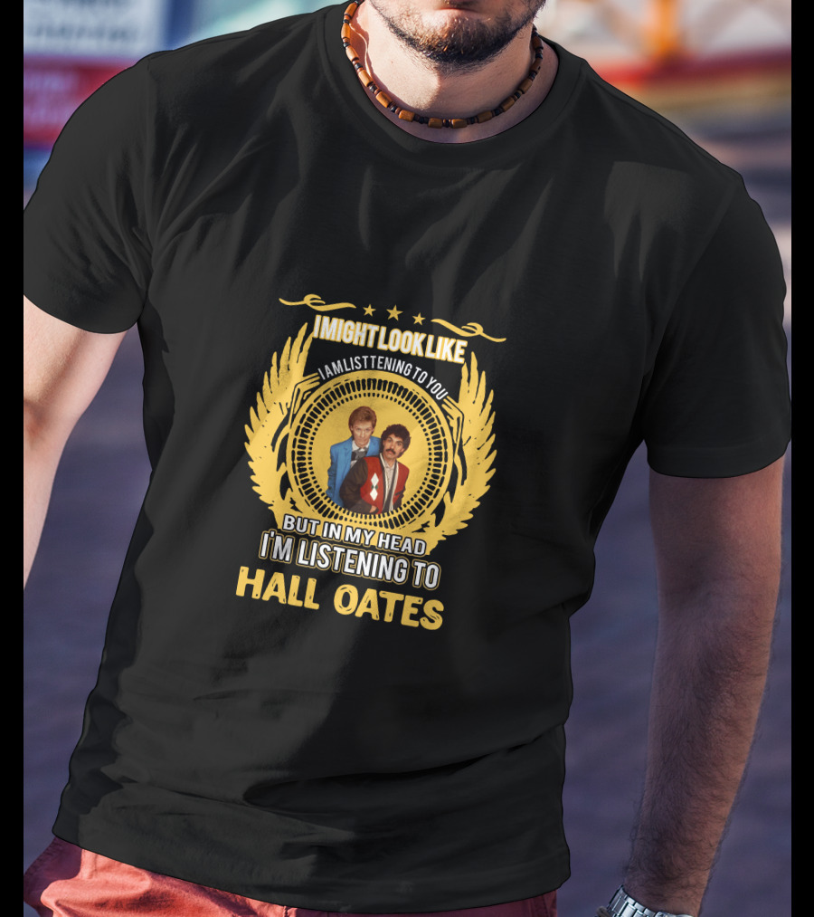 I Might Look Like I'm Listening To You But In My Head I'm Listening To Hall Oates T-Shirt