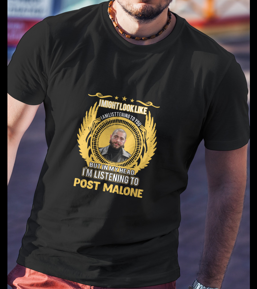 I Might Look Like I Am Listening To You But In My Head I'm Listening To Post Malone T-Shirt