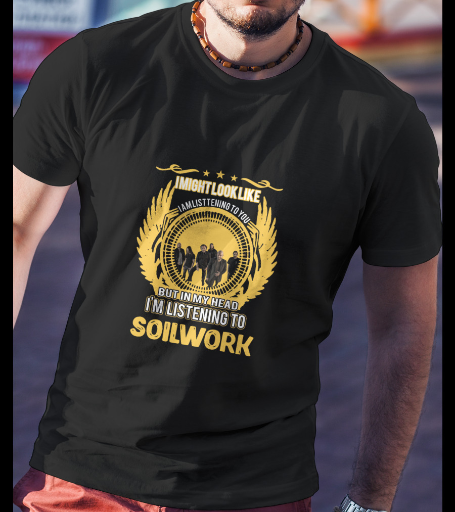 I Might Look Like I'm Listening To You But In My Head I'm Listening To Soilwork T-Shirt