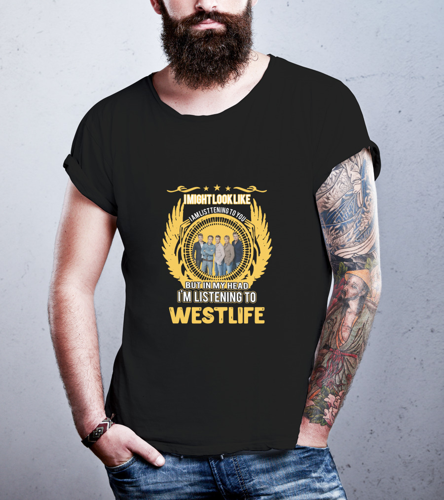 Westlife I Might Look Like I'm Listening To You But In My Head I'm Listening To Westlife T-Shirt