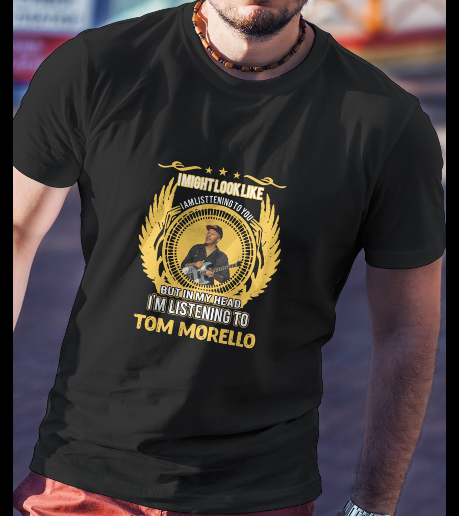 I Might Look Like I Am Listening To You But In My Head I'm Listening To Tom Morello T-Shirt