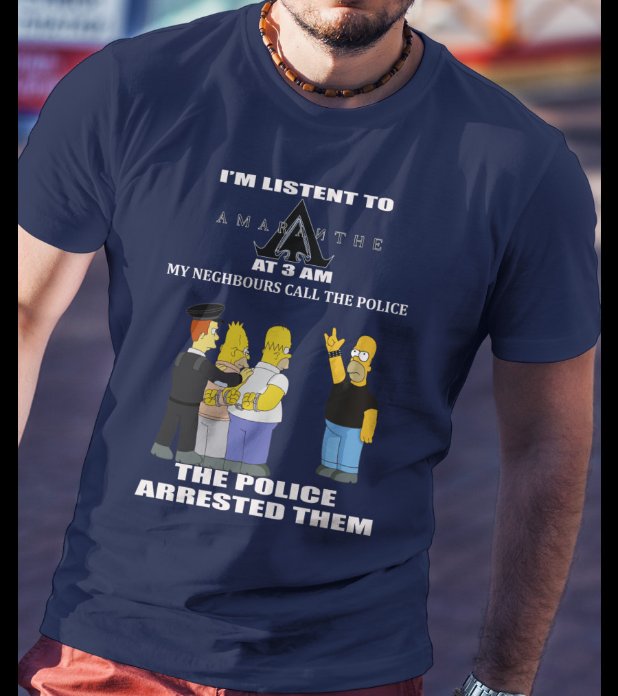 I'm Listen To Amaranthe At 3 Am My Neighbours Call The Police The Police Arrested Them T-Shirt