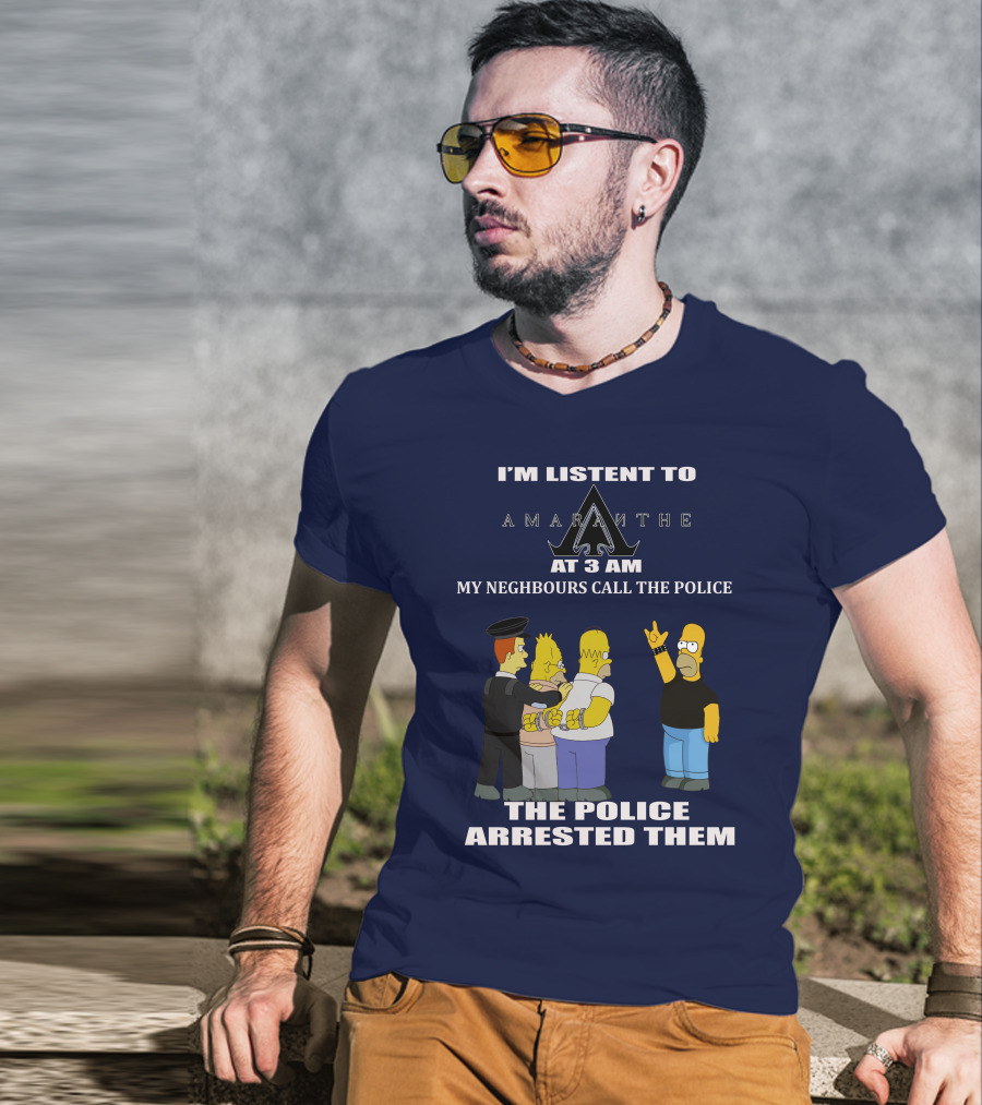 I'm Listen To Amaranthe At 3 Am My Neighbours Call The Police The Police Arrested Them T-Shirt