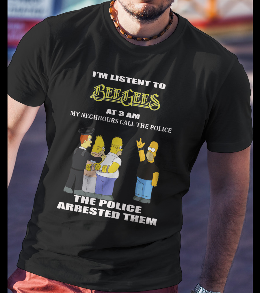 I'm Listen To Bee Gees Neighbours Call The Police Arrested Them T-Shirt