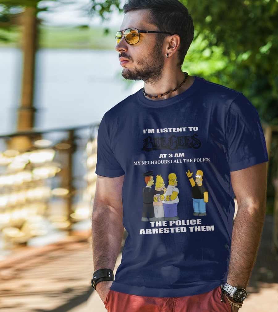 I'm Listen To Bee Gees At 3 Am My Neighbours Call The Police The Police Arrested Them T-Shirt