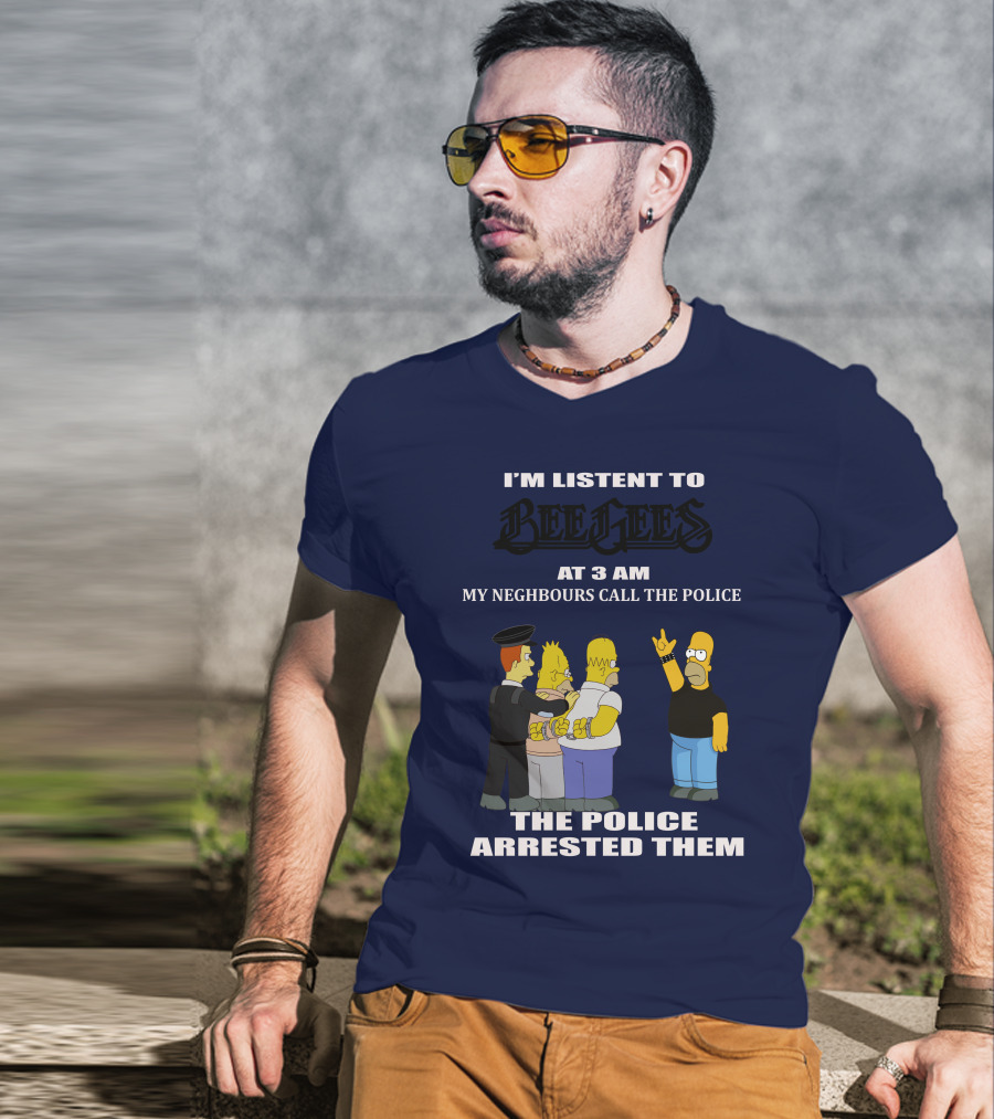 I'm Listen To Bee Gees At 3 Am My Neighbours Call The Police The Police Arrested Them T-Shirt