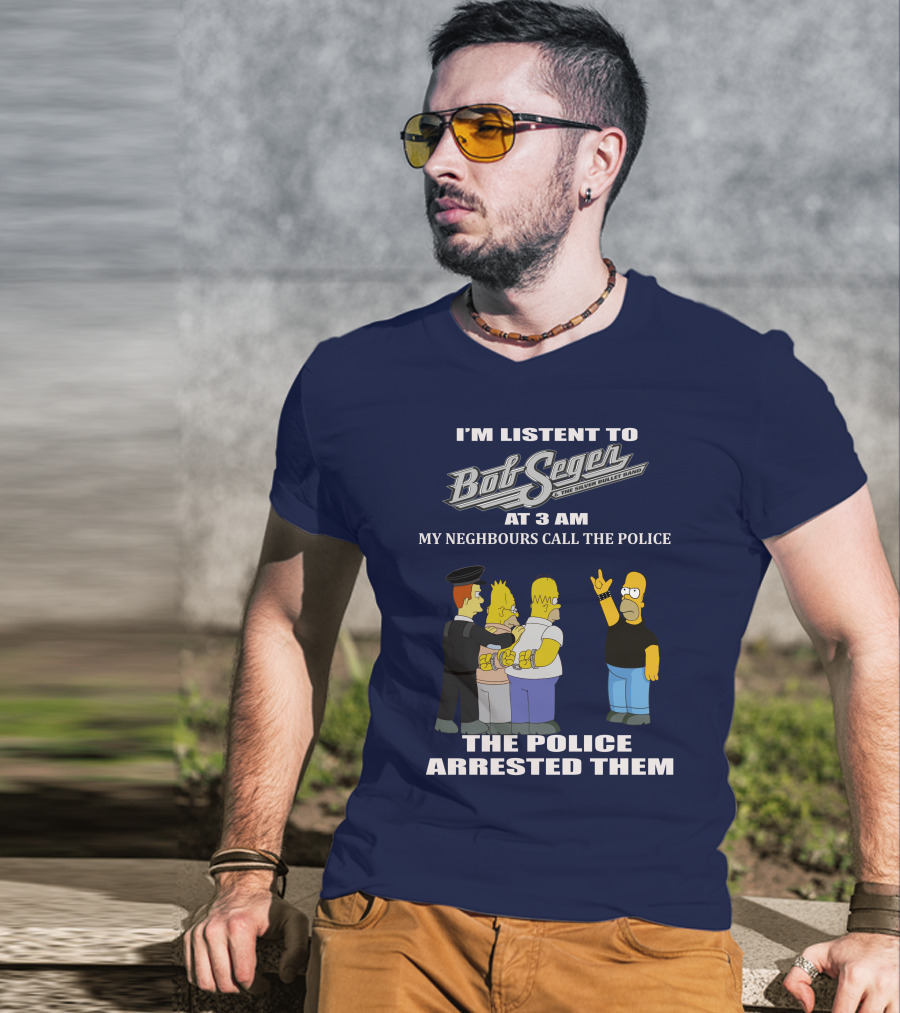 I'm Listen To Bob Seger The Silver Bullet Band At 3 AM My Neighbours Call The Police Arrested Them T-Shirt