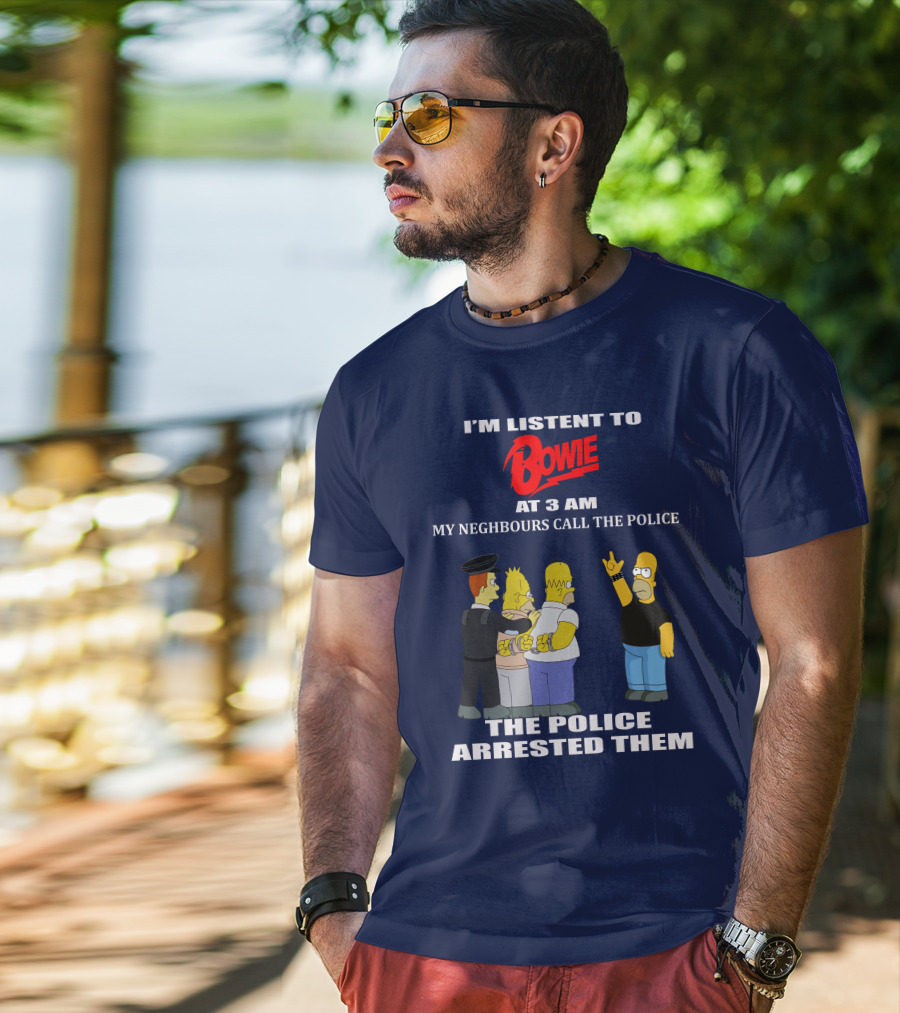 I'm Listen To Bowie At 3 AM My Neighbours Call The Police The Police Arrested Them T-Shirt