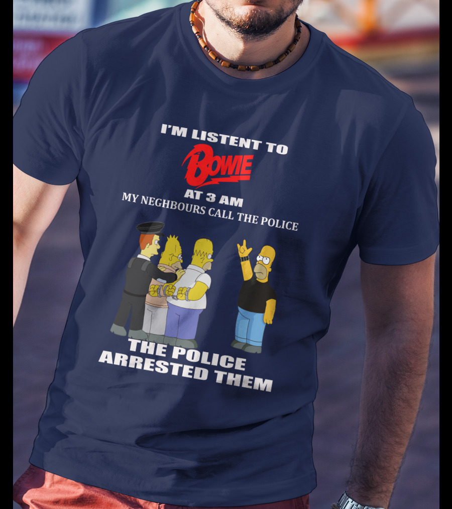 I'm Listen To Bowie At 3 AM My Neighbours Call The Police The Police Arrested Them T-Shirt