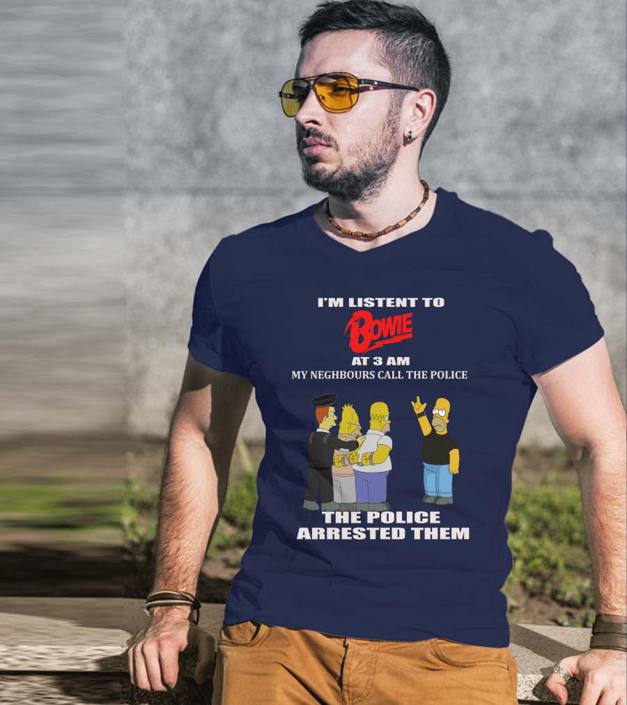 I'm Listen To Bowie At 3 AM My Neighbours Call The Police The Police Arrested Them T-Shirt