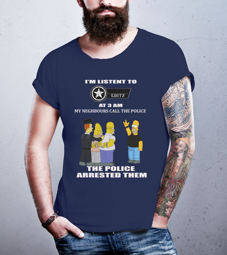 I'm Listent To Editz At 3 Am My Neighbours Call The Police The Police Arrested Them T-Shirt