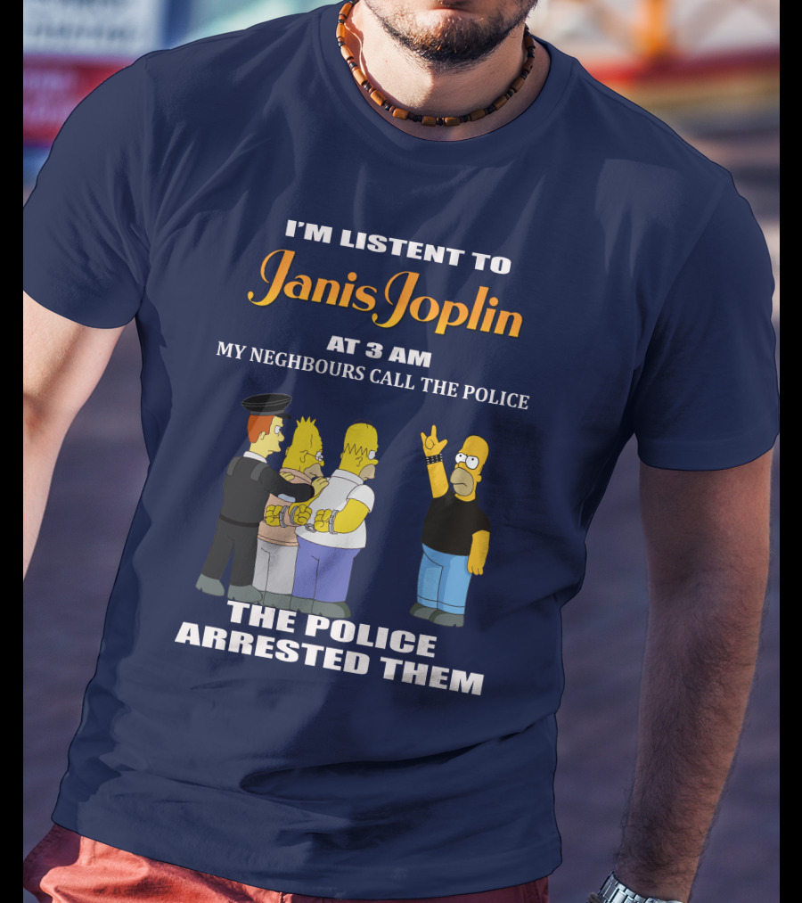 I'm Listen To Janis Joplin At 3 AM My Neighbours Call The Police The Police Arrested Them T-Shirt