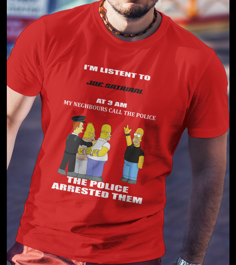 I'm Listent To Joe Satriani My Neighbours Call The Police The Police Arrested Them T-Shirt