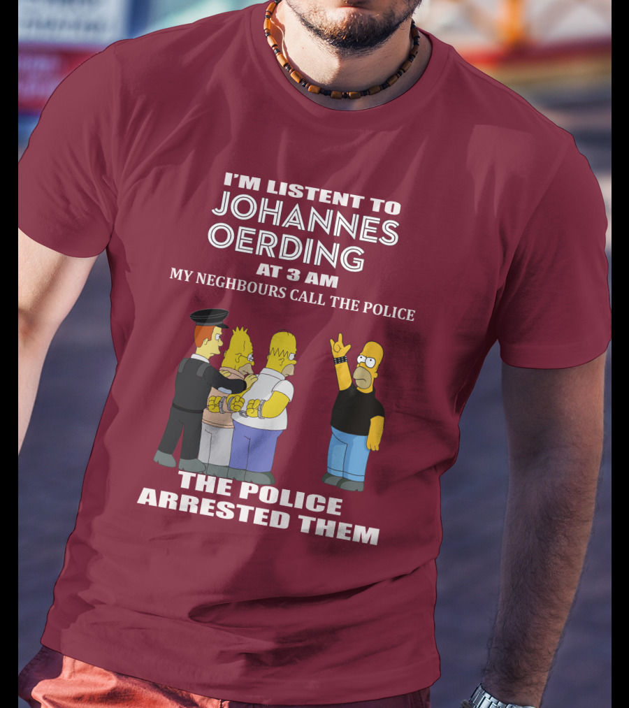 I'm Listent To Johannes Oerding At 3 Am Neighbours Call The Police Arrested Police T-Shirt