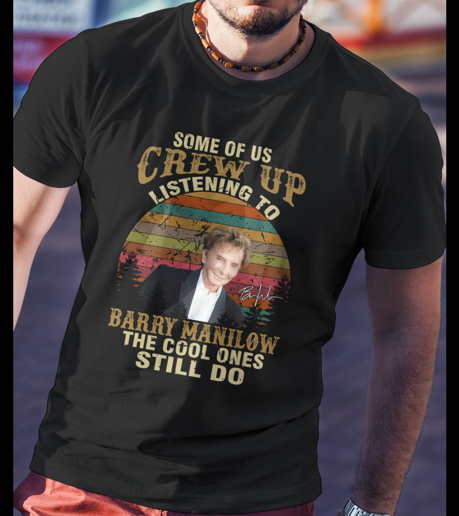 Some Of Us Grew Up Listening To Barry Manilow The Cool Ones Still Do T-Shirt