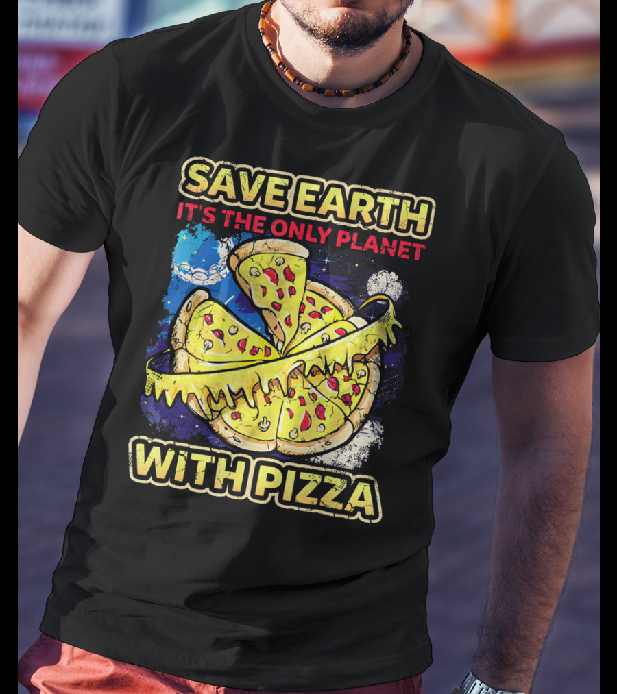 Save Earth It's The Only Planet With Pizza T-Shirt
