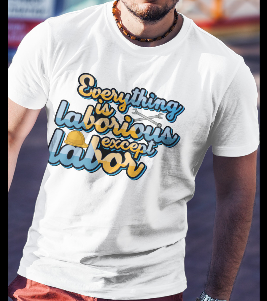 Everything Is Laborious Except Labor With Wrenches And Hard Hat T-Shirt