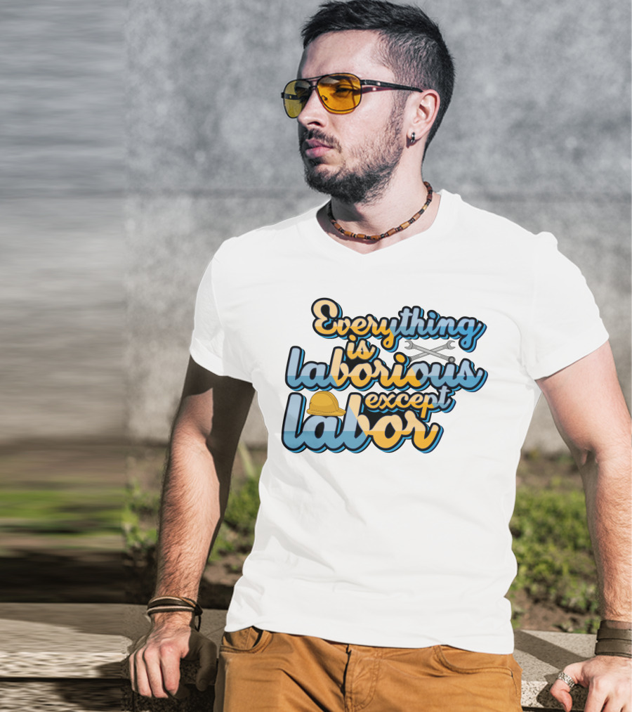 Everything Is Laborious Except Labor With Wrenches And Hard Hat T-Shirt
