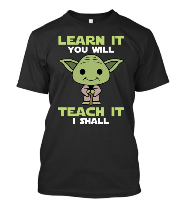 Learn It You Will Teach It I Shall Yoda Pop Culture T-Shirt