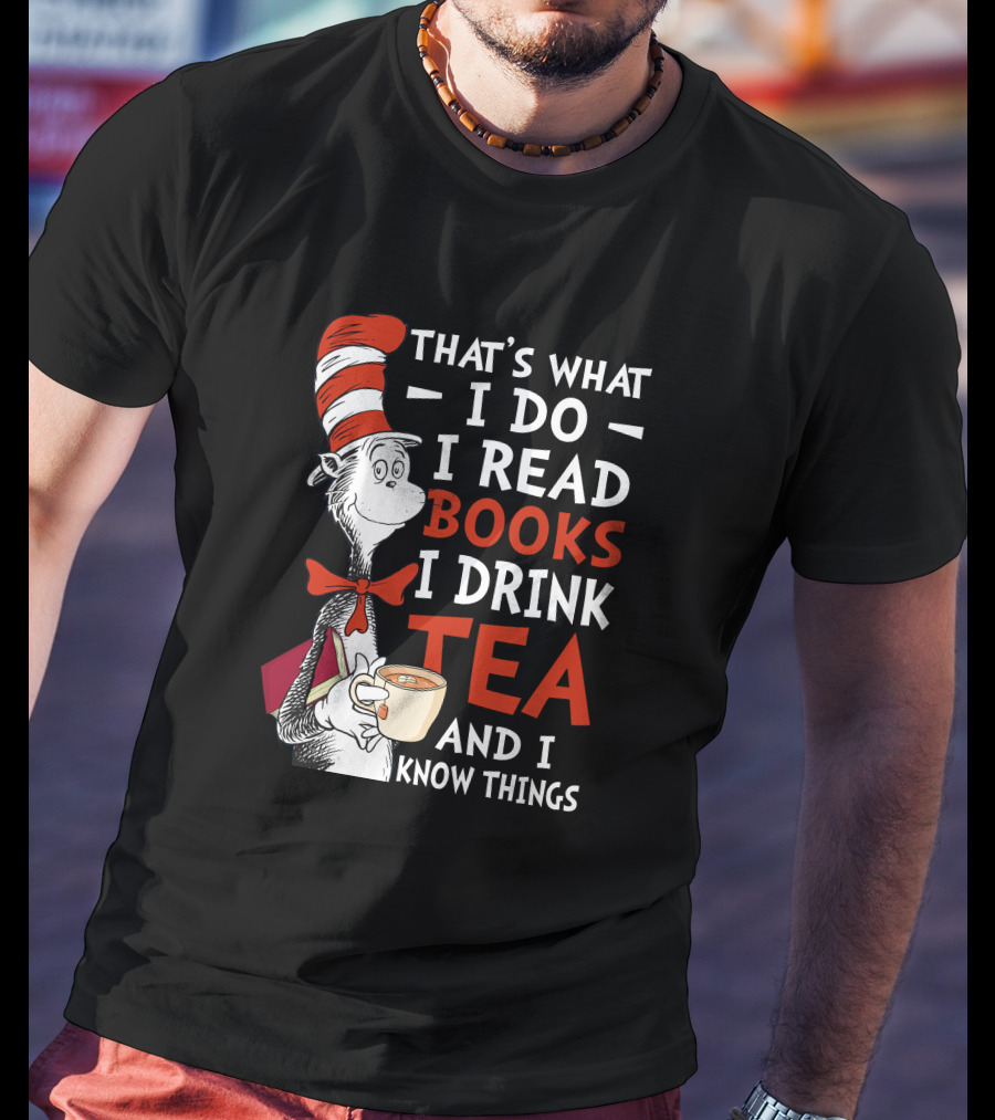 That's What I Do I Read Books I Drink Tea And I Know Things T-Shirt