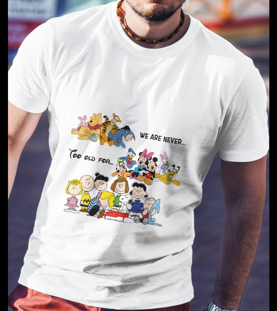 We Are Never Too Old For Winnie The Pooh Disney Peanuts Snoopy Charlie Brown T-Shirt