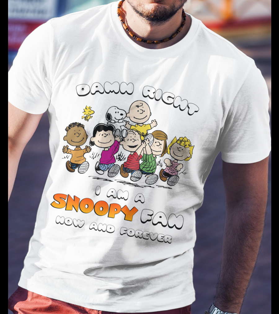 Damn Right I Am A Snoopy Fan Now And Forever T-Shirt