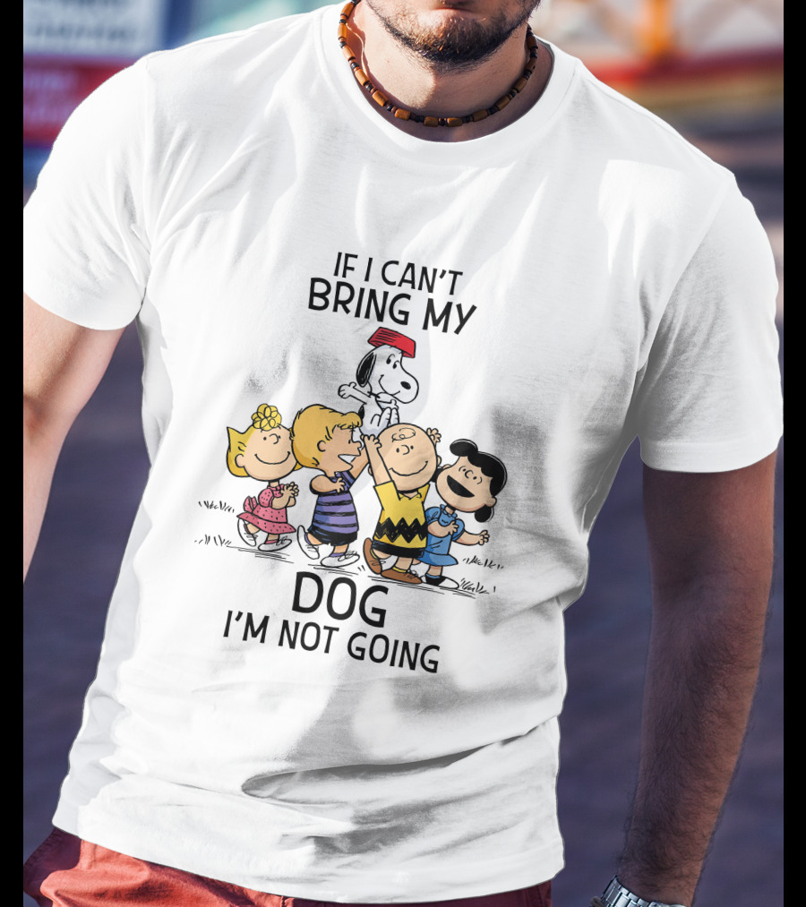 If I Can't Bring My Dog I'm Not Going Snoopy And Peanuts Characters T-Shirt