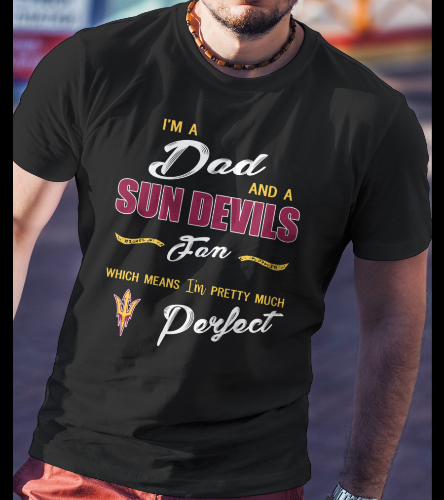 I'm A Dad And A Sun Devils Fan Which Means I'm Pretty Much Perfect T-Shirt