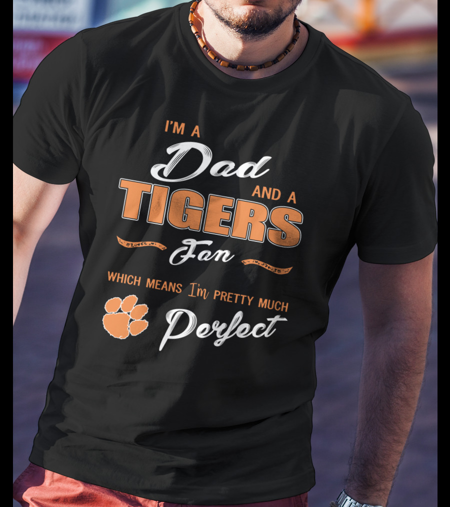 I'm A Dad And A Tigers Fan Which Means I'm Pretty Much Perfect T-Shirt